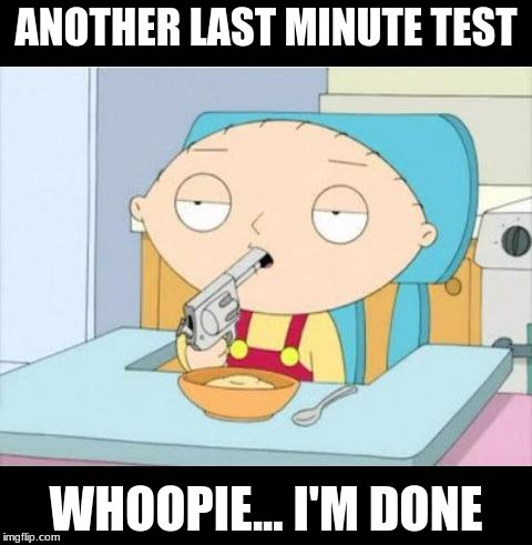 Back To School | ANOTHER LAST MINUTE TEST; WHOOPIE... I'M DONE | image tagged in back to school | made w/ Imgflip meme maker