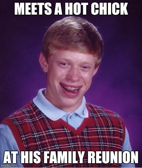 Bad Luck Brian Meme | MEETS A HOT CHICK AT HIS FAMILY REUNION | image tagged in memes,bad luck brian | made w/ Imgflip meme maker