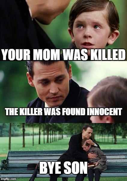 Finding Neverland Meme | YOUR MOM WAS KILLED; THE KILLER WAS FOUND INNOCENT; BYE SON | image tagged in memes,finding neverland | made w/ Imgflip meme maker