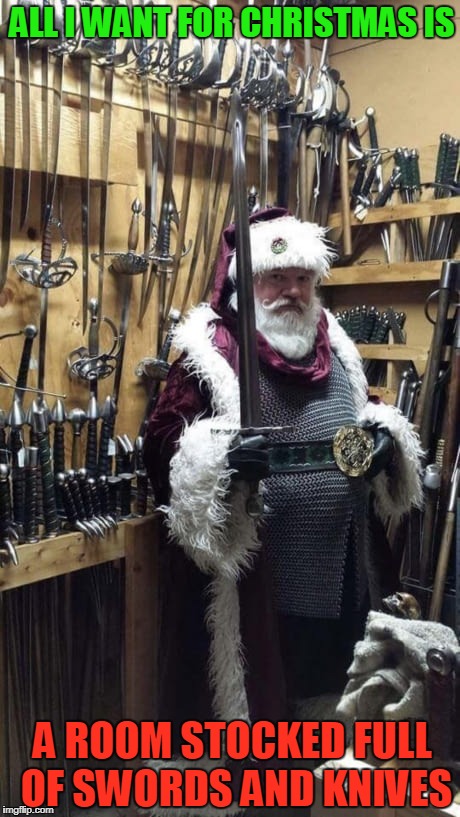 Sword Santa | ALL I WANT FOR CHRISTMAS IS; A ROOM STOCKED FULL OF SWORDS AND KNIVES | image tagged in sword santa | made w/ Imgflip meme maker