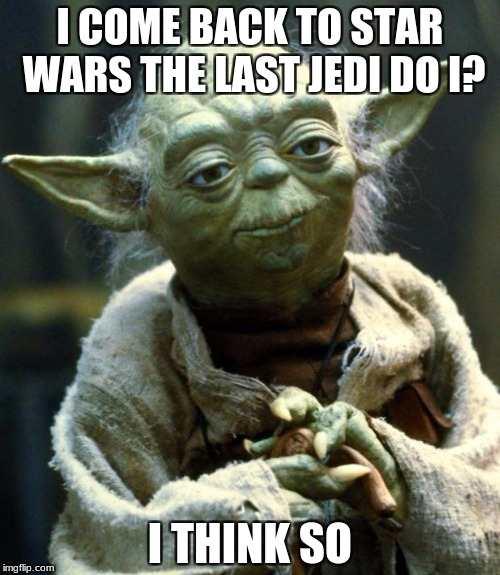 Star Wars Yoda | I COME BACK TO STAR WARS THE LAST JEDI DO I? I THINK SO | image tagged in memes,star wars yoda | made w/ Imgflip meme maker