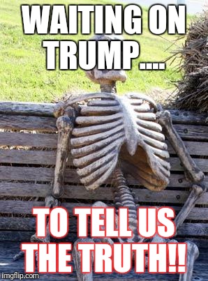 Waiting Skeleton Meme | WAITING ON TRUMP.... TO TELL US THE TRUTH!! | image tagged in memes,waiting skeleton | made w/ Imgflip meme maker