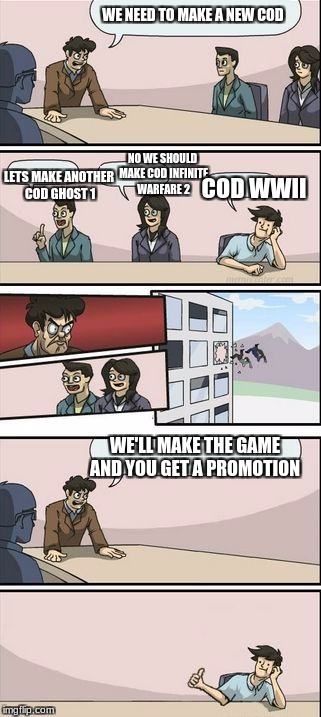 before cod wwll happened  | WE NEED TO MAKE A NEW COD; LETS MAKE ANOTHER COD GHOST 1; NO WE SHOULD MAKE COD INFINITE WARFARE 2; COD WWII; WE'LL MAKE THE GAME AND YOU GET A PROMOTION | image tagged in boardroom meeting sugg 2,wwii,cod,funny,memes | made w/ Imgflip meme maker