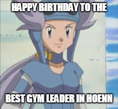leader | HAPPY BIRTHDAY TO THE; BEST GYM LEADER IN HOENN | image tagged in first world problems | made w/ Imgflip meme maker