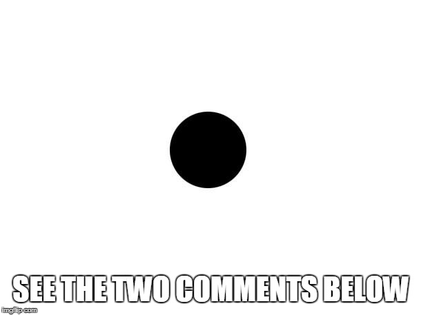SEE THE TWO COMMENTS BELOW | made w/ Imgflip meme maker