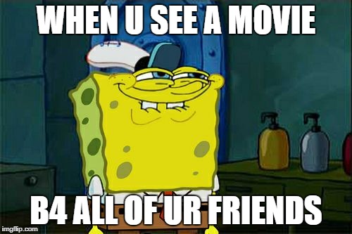 Don't You Squidward | WHEN U SEE A MOVIE; B4 ALL OF UR FRIENDS | image tagged in memes,dont you squidward | made w/ Imgflip meme maker