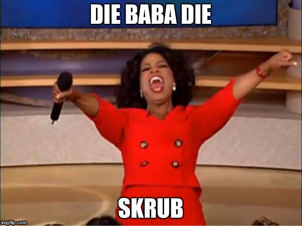 Oprah You Get A Meme | DIE BABA DIE; SKRUB | image tagged in memes,oprah you get a | made w/ Imgflip meme maker