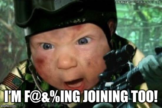 army baby | I’M F@&%ING JOINING TOO! | image tagged in army baby | made w/ Imgflip meme maker
