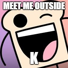 Wink | MEET ME OUTSIDE; K | image tagged in funny,wink | made w/ Imgflip meme maker