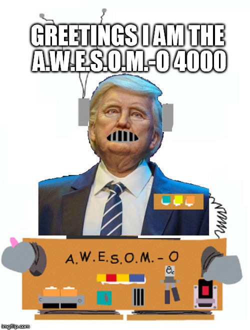 AWESOM - O | GREETINGS
I AM THE A.W.E.S.O.M.-O 4000 | image tagged in donald trump,south park,robot | made w/ Imgflip meme maker
