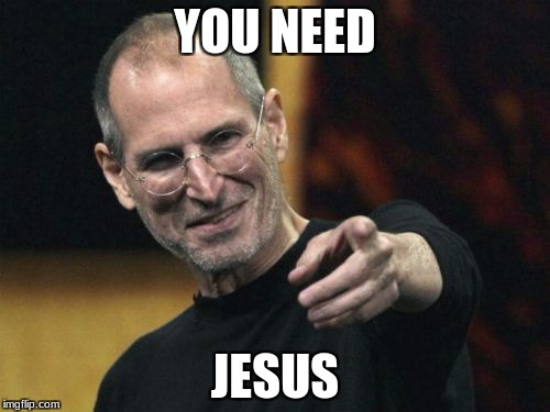 Steve Jobs Meme | YOU NEED; JESUS | image tagged in memes,steve jobs | made w/ Imgflip meme maker