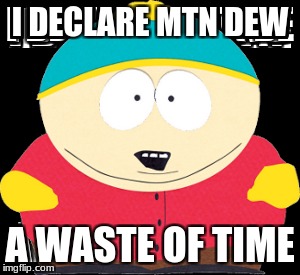 south park meme | I DECLARE MTN DEW; A WASTE OF TIME | image tagged in mtn dew is awesome | made w/ Imgflip meme maker