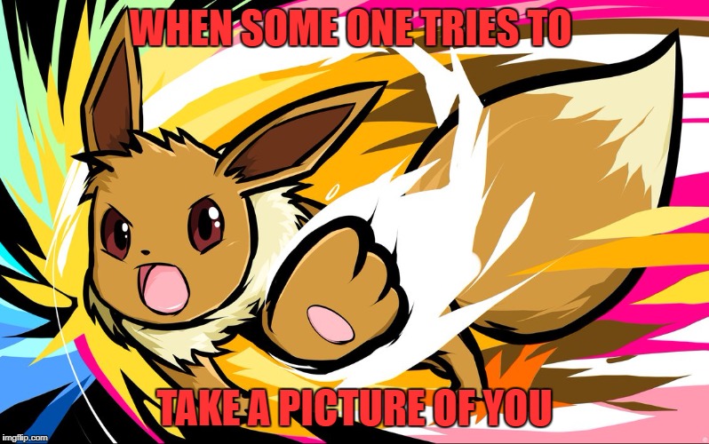WHEN SOME ONE TRIES TO; TAKE A PICTURE OF YOU | image tagged in 5924005700studentmyscpsus,pokemon | made w/ Imgflip meme maker