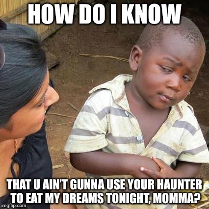 Third World Skeptical Kid Meme | HOW DO I KNOW; THAT U AIN’T GUNNA USE YOUR HAUNTER TO EAT MY DREAMS TONIGHT, MOMMA? | image tagged in memes,third world skeptical kid | made w/ Imgflip meme maker