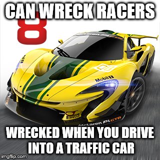  CAN WRECK RACERS; WRECKED WHEN YOU DRIVE INTO A TRAFFIC CAR | image tagged in asphalt 8 | made w/ Imgflip meme maker