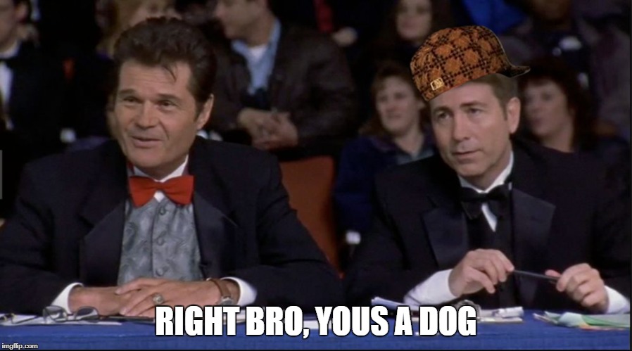 Best in Show  | RIGHT BRO, YOUS A DOG | image tagged in best in show,scumbag | made w/ Imgflip meme maker