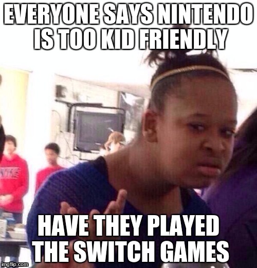 Black Girl Wat | EVERYONE SAYS NINTENDO IS TOO KID FRIENDLY; HAVE THEY PLAYED THE SWITCH GAMES | image tagged in memes,black girl wat | made w/ Imgflip meme maker