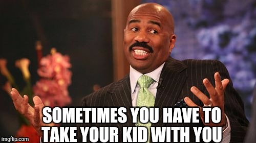 Steve Harvey Meme | SOMETIMES YOU HAVE TO TAKE YOUR KID WITH YOU | image tagged in memes,steve harvey,redhead,redheads | made w/ Imgflip meme maker