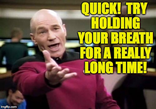 Picard Wtf Meme | QUICK!  TRY HOLDING YOUR BREATH FOR A REALLY LONG TIME! | image tagged in memes,picard wtf | made w/ Imgflip meme maker