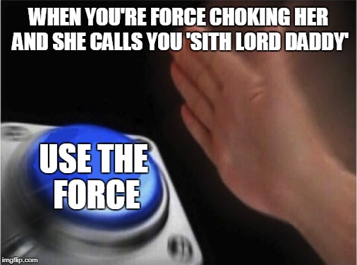 Blank Nut Button Meme | WHEN YOU'RE FORCE CHOKING HER AND SHE CALLS YOU 'SITH LORD DADDY'; USE THE FORCE | image tagged in blank blue button | made w/ Imgflip meme maker