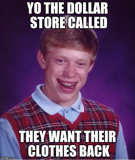 Bad Luck Brian | YO THE DOLLAR STORE CALLED; THEY WANT THEIR CLOTHES BACK | image tagged in memes,bad luck brian | made w/ Imgflip meme maker