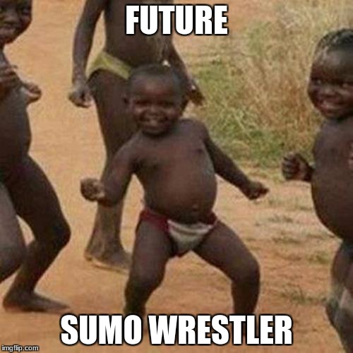 Third World Success Kid Meme | FUTURE; SUMO WRESTLER | image tagged in memes,third world success kid | made w/ Imgflip meme maker
