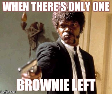 Say That Again I Dare You Meme | WHEN THERE'S ONLY ONE; BROWNIE LEFT | image tagged in memes,say that again i dare you | made w/ Imgflip meme maker