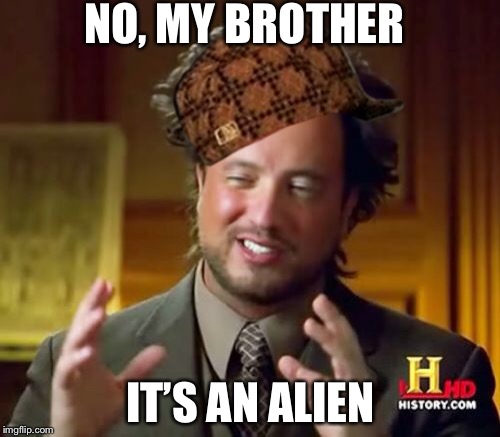 Ancient Aliens Meme | NO, MY BROTHER IT’S AN ALIEN | image tagged in memes,ancient aliens,scumbag | made w/ Imgflip meme maker