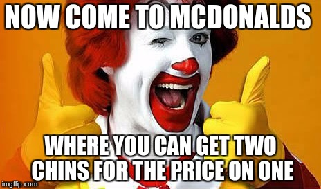 McDonald's Special Offer | NOW COME TO MCDONALDS; WHERE YOU CAN GET TWO CHINS FOR THE PRICE ON ONE | image tagged in ronald mcdonald,mcdonalds,dank | made w/ Imgflip meme maker