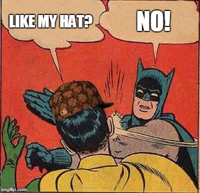 Batman Slapping Robin | LIKE MY HAT? NO! | image tagged in memes,batman slapping robin,scumbag | made w/ Imgflip meme maker