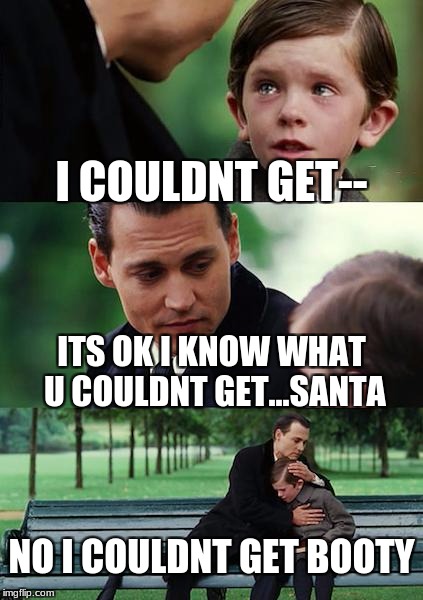 Finding Neverland Meme | I COULDNT GET--; ITS OK I KNOW WHAT U COULDNT GET...SANTA; NO I COULDNT GET BOOTY | image tagged in memes,finding neverland | made w/ Imgflip meme maker
