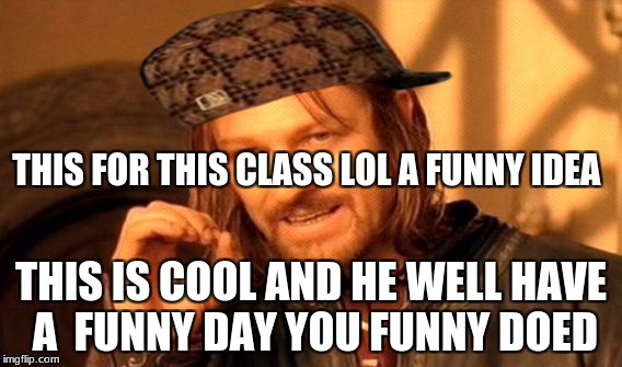 One Does Not Simply Meme | THIS FOR THIS CLASS LOL A FUNNY IDEA; THIS IS COOL AND HE WELL HAVE A  FUNNY DAY YOU FUNNY DOED | image tagged in memes,one does not simply,scumbag | made w/ Imgflip meme maker
