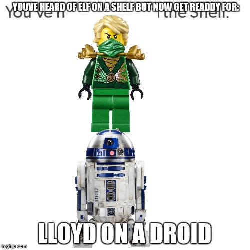 Elf On A Shelf | YOUVE HEARD OF ELF ON A SHELF BUT NOW GET READDY FOR:; LLOYD ON A DROID | image tagged in elf on a shelf | made w/ Imgflip meme maker