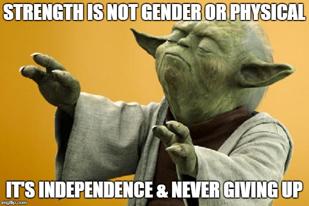 Yoda Bass Strong | STRENGTH IS NOT GENDER OR PHYSICAL; IT'S INDEPENDENCE & NEVER GIVING UP | image tagged in yoda bass strong | made w/ Imgflip meme maker