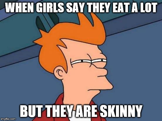 Futurama Fry Meme | WHEN GIRLS SAY THEY EAT A LOT; BUT THEY ARE SKINNY | image tagged in memes,futurama fry | made w/ Imgflip meme maker