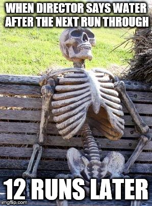 Waiting Skeleton Meme | WHEN DIRECTOR SAYS WATER AFTER THE NEXT RUN THROUGH; 12 RUNS LATER | image tagged in memes,waiting skeleton | made w/ Imgflip meme maker