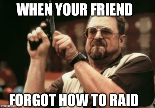 Am I The Only One Around Here Meme | WHEN YOUR FRIEND; FORGOT HOW TO RAID | image tagged in memes,am i the only one around here | made w/ Imgflip meme maker