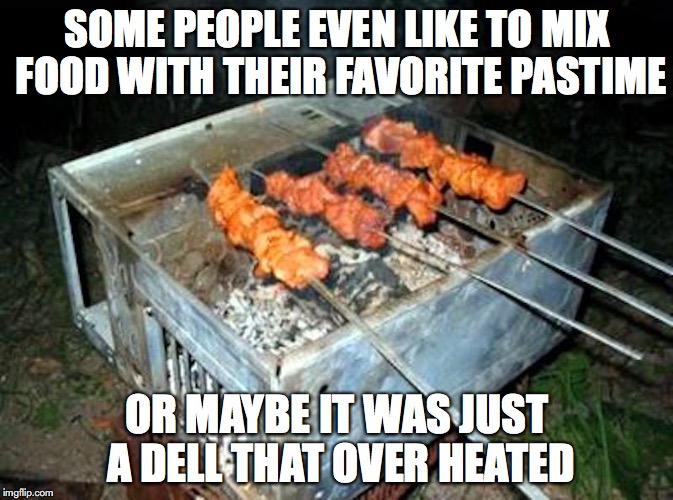 Grilling On a Computer Case | SOME PEOPLE EVEN LIKE TO MIX FOOD WITH THEIR FAVORITE PASTIME; OR MAYBE IT WAS JUST A DELL THAT OVER HEATED | image tagged in computer,food,memes | made w/ Imgflip meme maker