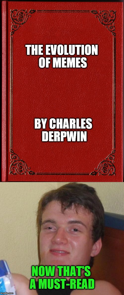 THE EVOLUTION OF MEMES; BY CHARLES DERPWIN; NOW THAT'S A MUST-READ | image tagged in memes,funny,10 guy,charles darwin,evolution,book | made w/ Imgflip meme maker
