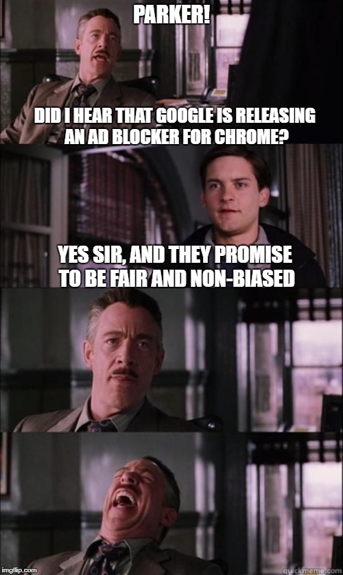 jj jameson | PARKER! DID I HEAR THAT GOOGLE IS RELEASING AN AD BLOCKER FOR CHROME? YES SIR, AND THEY PROMISE TO BE FAIR AND NON-BIASED | image tagged in jj jameson | made w/ Imgflip meme maker