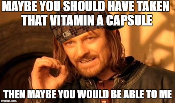 One Does Not Simply | MAYBE YOU SHOULD HAVE TAKEN THAT VITAMIN A CAPSULE; THEN MAYBE YOU WOULD BE ABLE TO ME | image tagged in memes,one does not simply,scumbag | made w/ Imgflip meme maker
