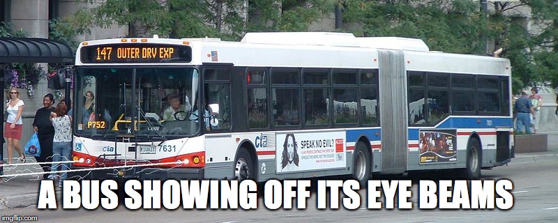 Eye Beam Bus | A BUS SHOWING OFF ITS EYE BEAMS | image tagged in bus,eye beam,memes | made w/ Imgflip meme maker