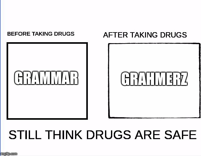 Before And After Taking Drugs | GRAMMAR GRAHMERZ | image tagged in before and after taking drugs | made w/ Imgflip meme maker