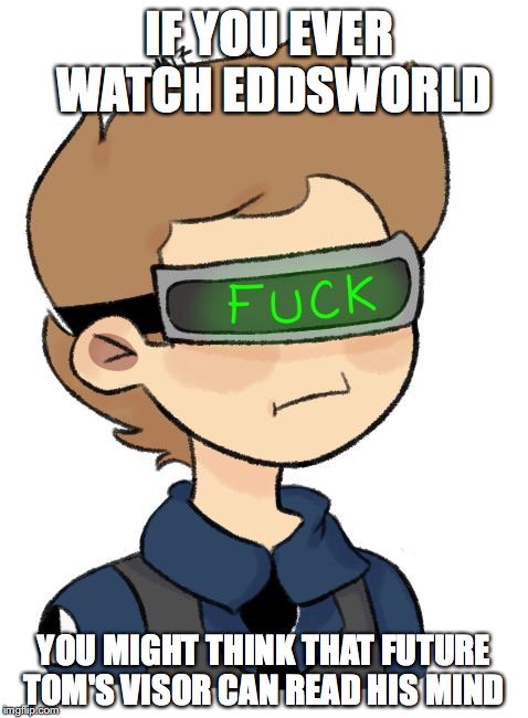 Future Tom's Visor | IF YOU EVER WATCH EDDSWORLD; YOU MIGHT THINK THAT FUTURE TOM'S VISOR CAN READ HIS MIND | image tagged in visor,eddsworld,tom,memes | made w/ Imgflip meme maker