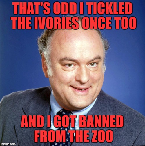 gordon jump | THAT'S ODD I TICKLED THE IVORIES ONCE TOO AND I GOT BANNED FROM THE ZOO | image tagged in gordon jump | made w/ Imgflip meme maker