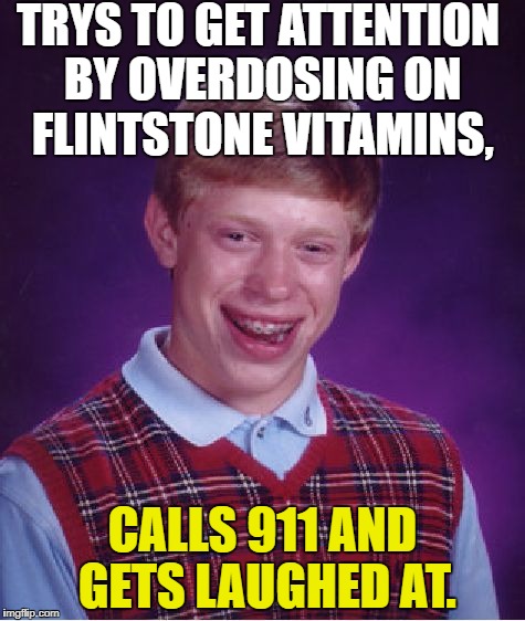 Bad Luck Brian Meme | TRYS TO GET ATTENTION BY OVERDOSING ON FLINTSTONE VITAMINS, CALLS 911 AND GETS LAUGHED AT. | image tagged in memes,bad luck brian | made w/ Imgflip meme maker