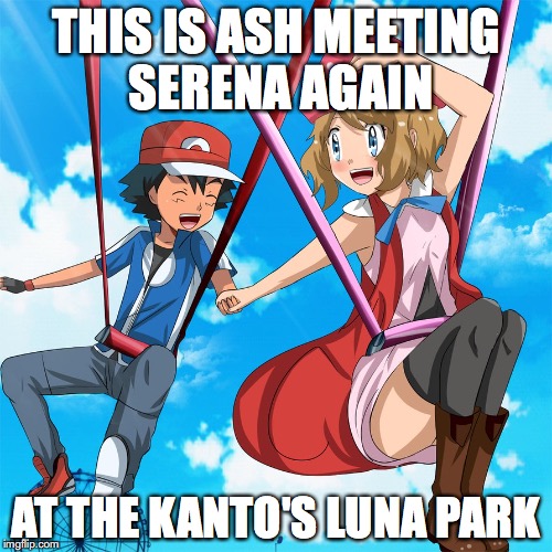 Kanto's Luna Park | THIS IS ASH MEETING SERENA AGAIN; AT THE KANTO'S LUNA PARK | image tagged in amourshipping,memes,pokemon,serena,ash ketchum | made w/ Imgflip meme maker