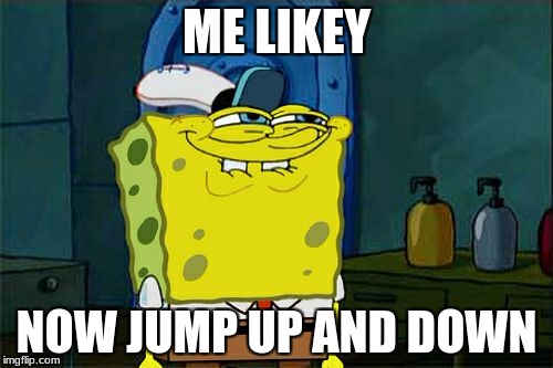 Don't You Squidward Meme | ME LIKEY; NOW JUMP UP AND DOWN | image tagged in memes,dont you squidward | made w/ Imgflip meme maker