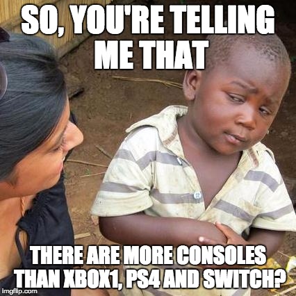 Third World Skeptical Kid Meme | SO, YOU'RE TELLING ME THAT; THERE ARE MORE CONSOLES THAN XBOX1, PS4 AND SWITCH? | image tagged in memes,third world skeptical kid | made w/ Imgflip meme maker