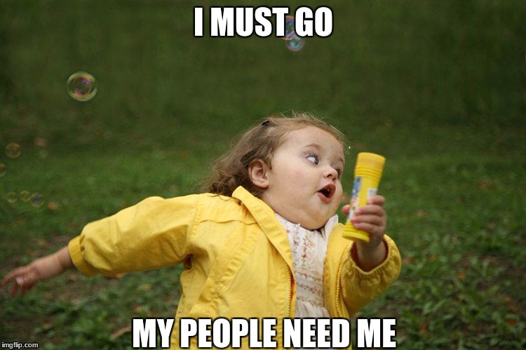 Running Kid | I MUST GO; MY PEOPLE NEED ME | image tagged in running kid | made w/ Imgflip meme maker